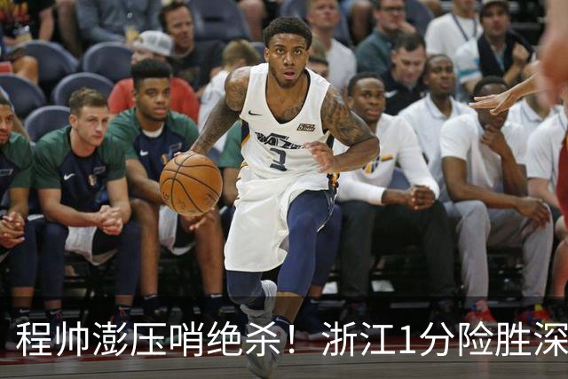 程帅澎压哨绝杀！浙江1分险胜深圳总比分2-2